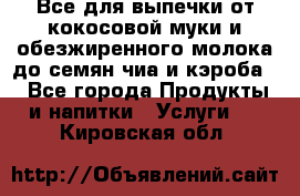 Все для выпечки от кокосовой муки и обезжиренного молока до семян чиа и кэроба. - Все города Продукты и напитки » Услуги   . Кировская обл.